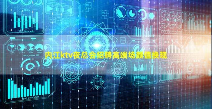 内江ktv夜总会招聘高端场颜值换现