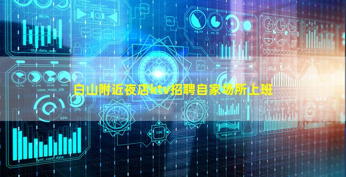 白山附近夜店ktv招聘自家场所上班