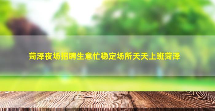 菏泽夜场招聘生意忙稳定场所天天上班菏泽
